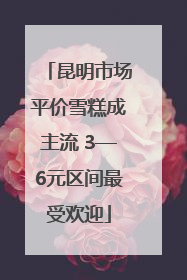 昆明市场平价雪糕成主流 3—6元区间最受欢迎